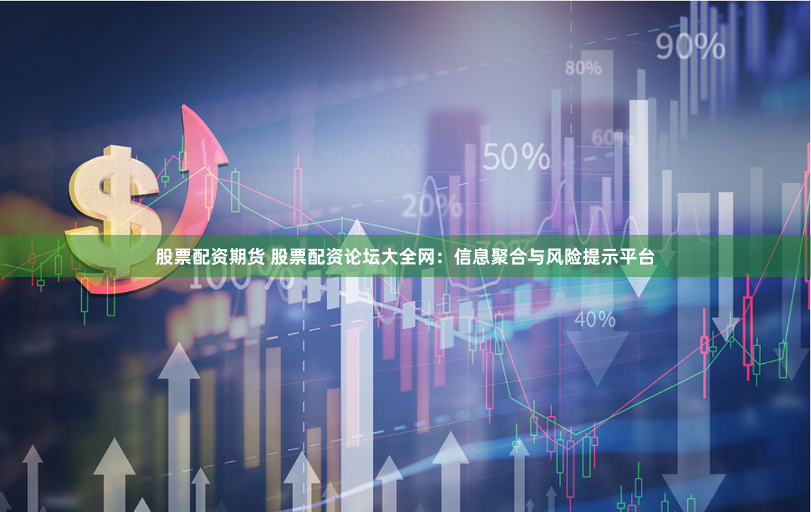 股票配资期货 股票配资论坛大全网：信息聚合与风险提示平台